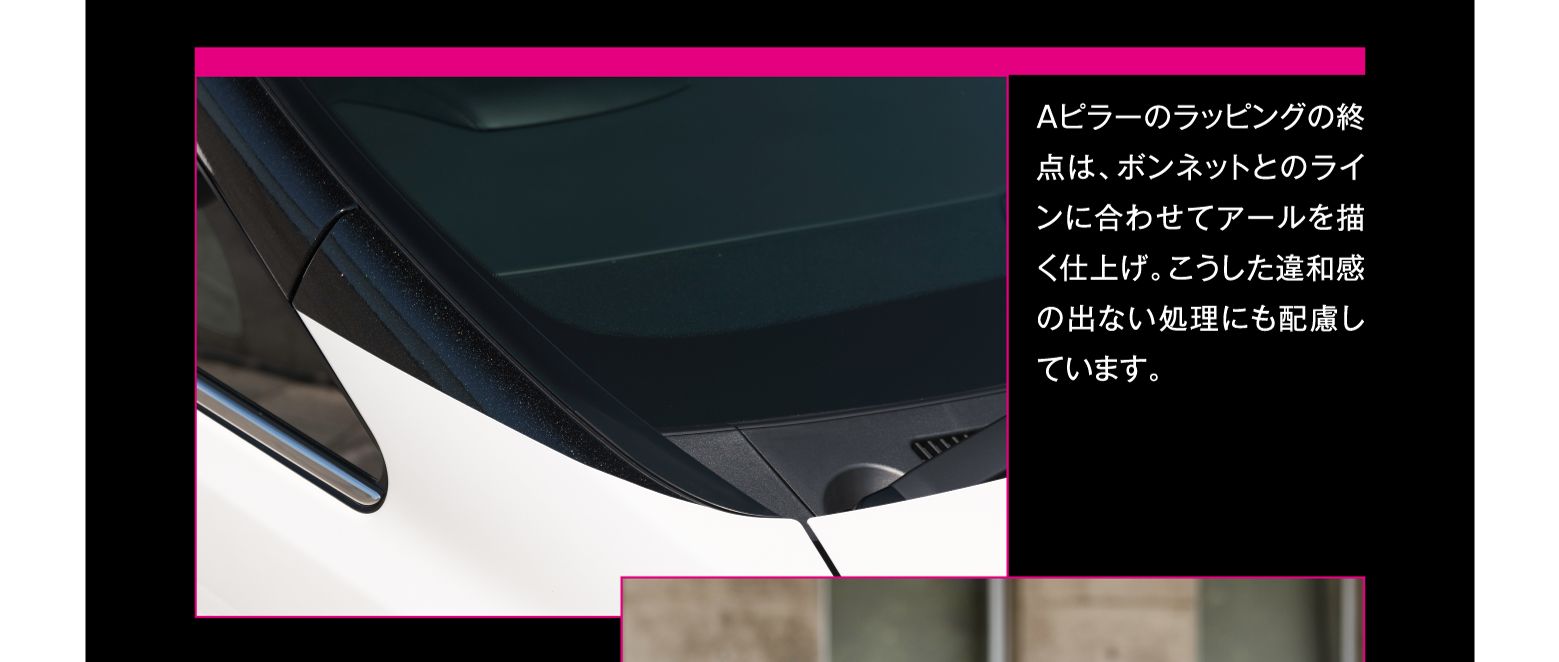 Aピラーのラッピングの終点は、ボンネットとのラインに合わせてアールを描く仕上げ。こうした違和感の出ない処理にも配慮しています。