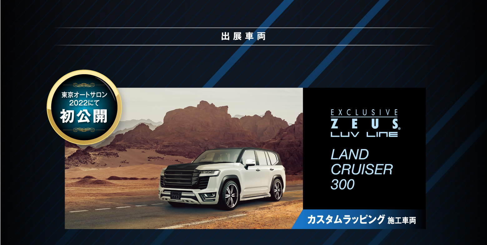 出展車両 東京オートサロン2022にて初公開 EXCLUSIVE ZEUS LUV LINE LAND CRUISER 300 カスタムラッピング施工車両