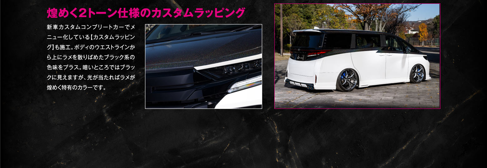 煌めく2トーン仕様のカスタムラッピング/新車カスタムコンプリートカーでメニュー化している【カスタムラッピング】も施工。ボディのウエストラインから上にラメを散りばめたブラック系の色味をプラス。暗いところではブラックに見えますが、光が当たればラメが煌めく特有のカラーです。