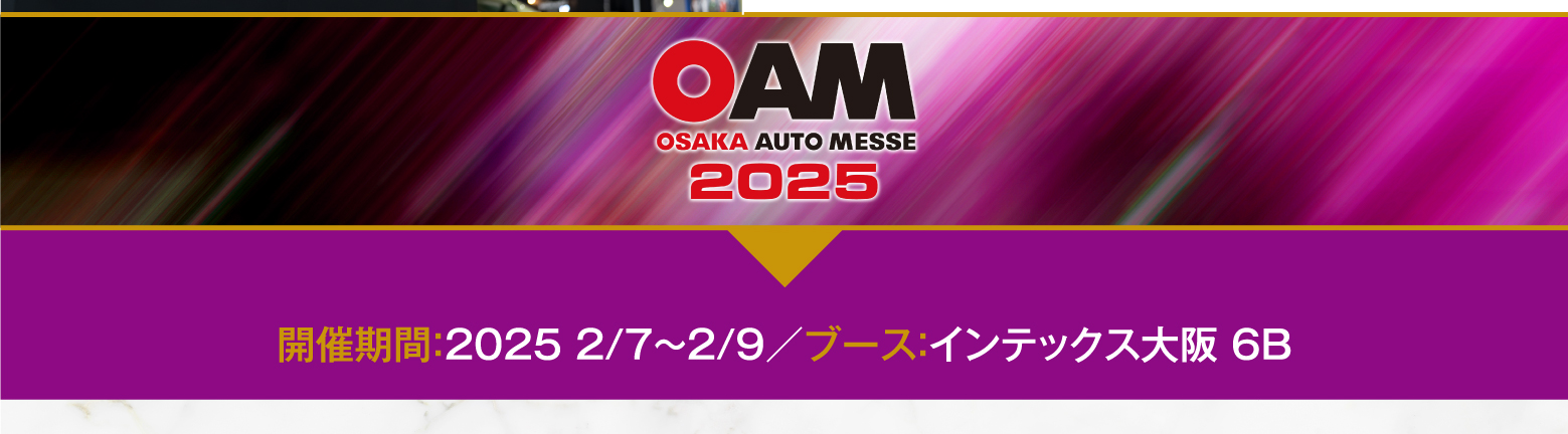 OSAKA AUTO MESSE 2025 開催期間：2025 2/7～2/9／ブース：インテックス大阪 6B