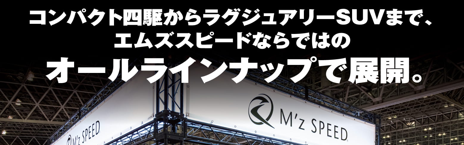 コンパクト四駆からラグジュアリーSUVまで、エムズスピードならではのオールラインナップ展開。