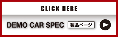CLICK HERE DEMO CAR SPEC 製品ページ　▶