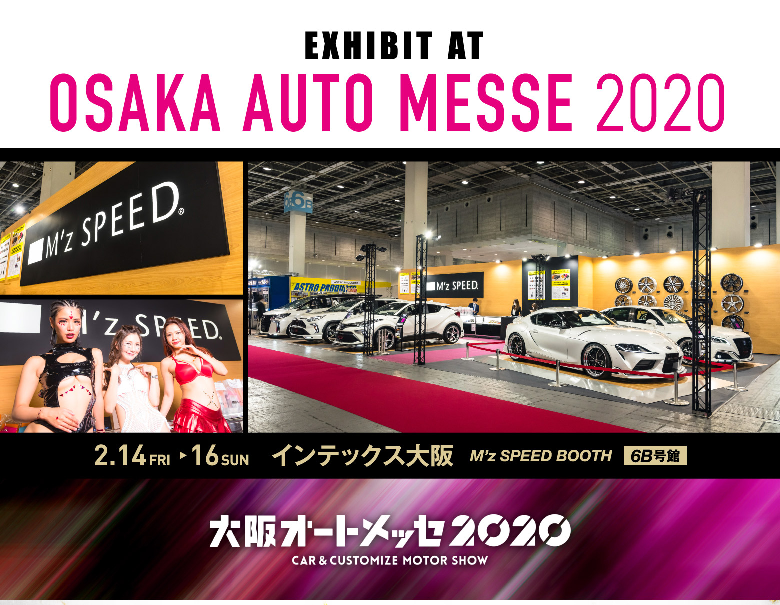 大阪オートメッセ2020 CAR&CUSTOMIZE MOTOR SHOW 大阪オートメッセ2020 開催期間 2020 2.14FRI 15SAT 16SUN ブース インテックス大阪 6B