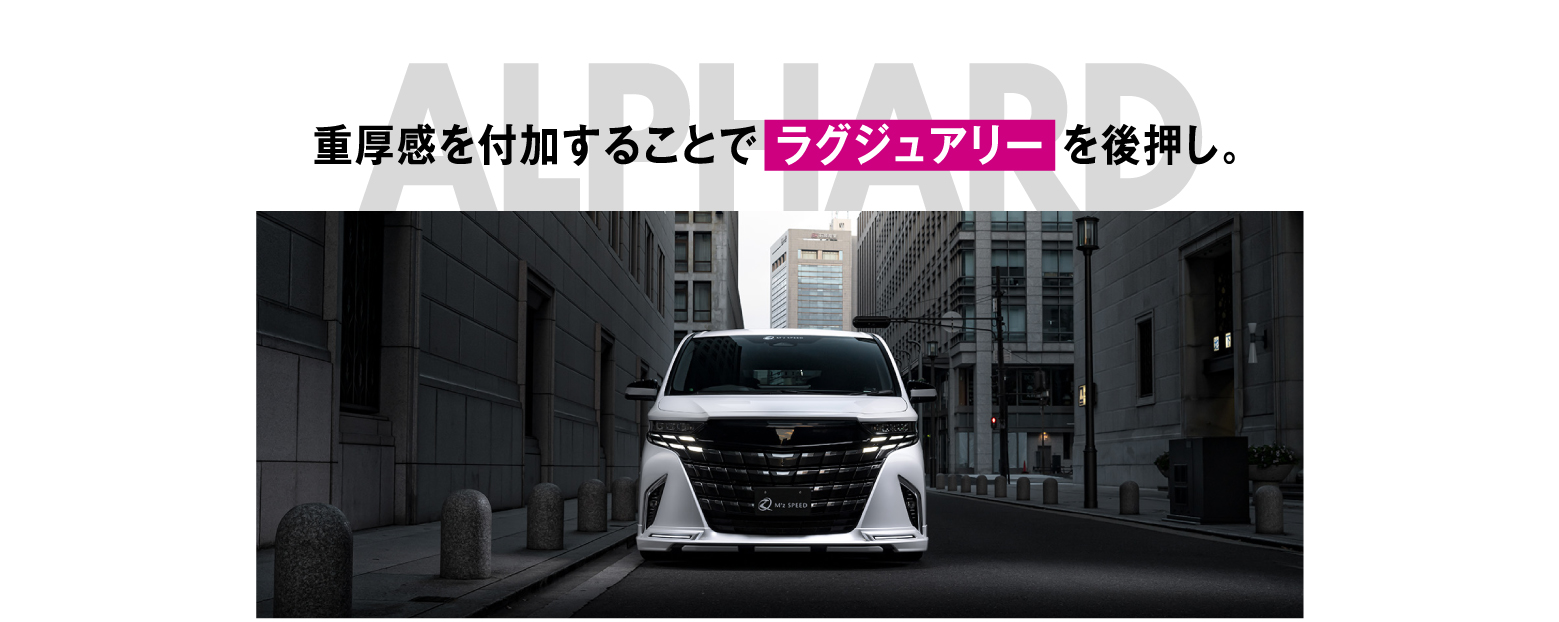 ALPHARD 重厚感を付加することで ラグジュアリー を後押し。