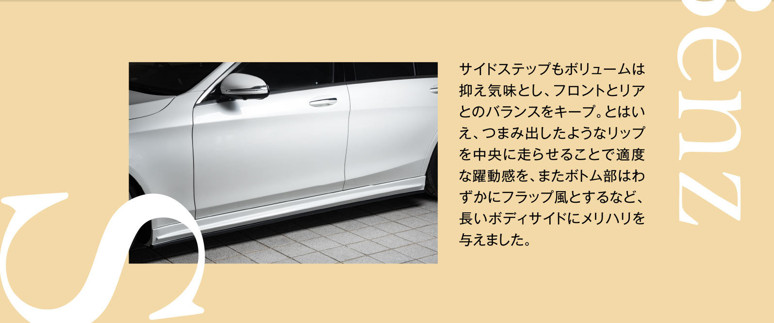 サイドステップもボリュームは抑え気味とし、フロントとリアとのバランスをキープ。とはいえ、つまみ出したようなリップを中央に走らせることで適度な躍動感を、またボトム部はわずかにフラップ風とするなど、長いボディサイドにメリハリを与えました。