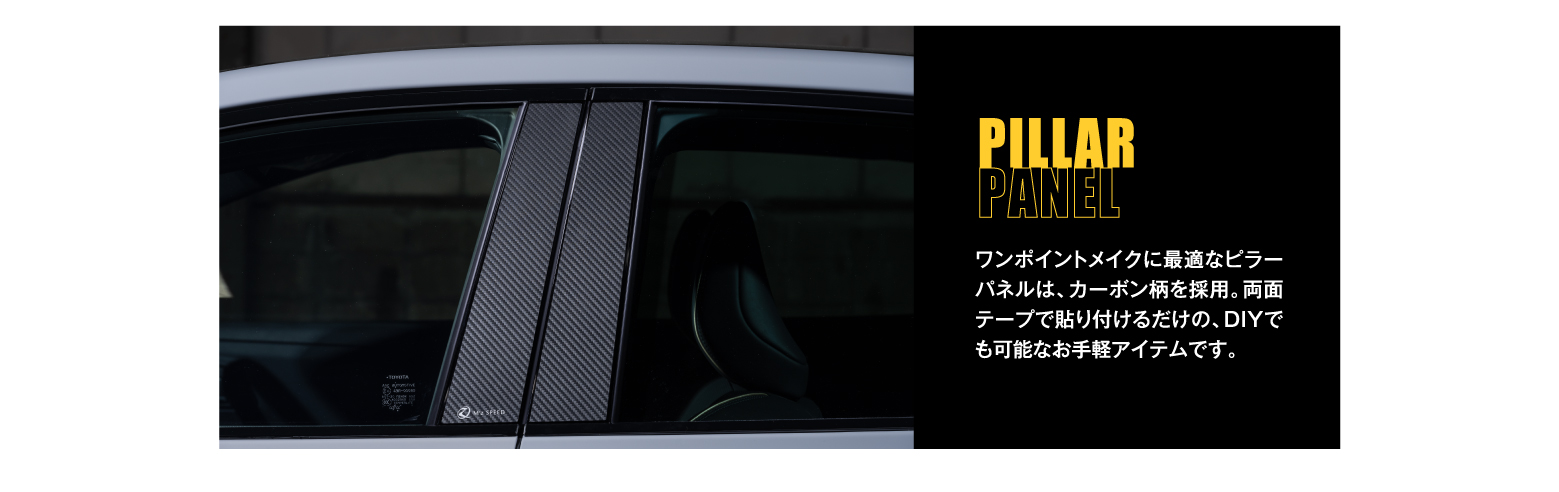 PILLAR PANEL: ワンポイントメイクに最適なピラーパネルは、カーボン柄を採用。両面テープで貼り付けるだけの、DIYでも可能なお手軽アイテムです。