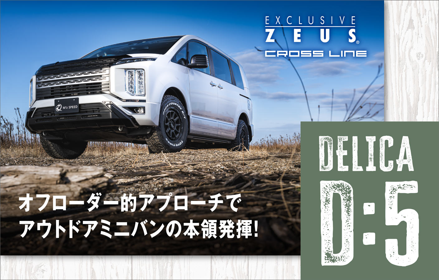 EXCLUSIVE ZEUS CROSS LINE DELICA D:5 オフローダー的アプローチでアウトドアミニバンの本領発揮!