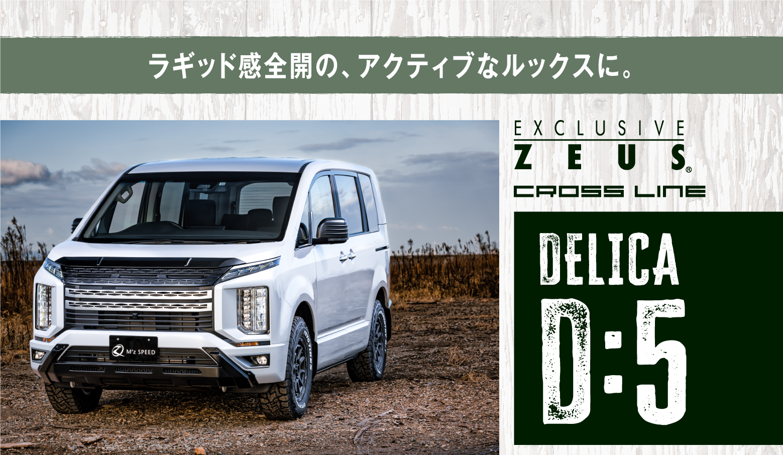 ラギッド感全開の、アクティブなルックスに。EXCLUSIVE ZEUS CROSS LINE DELICA D:5