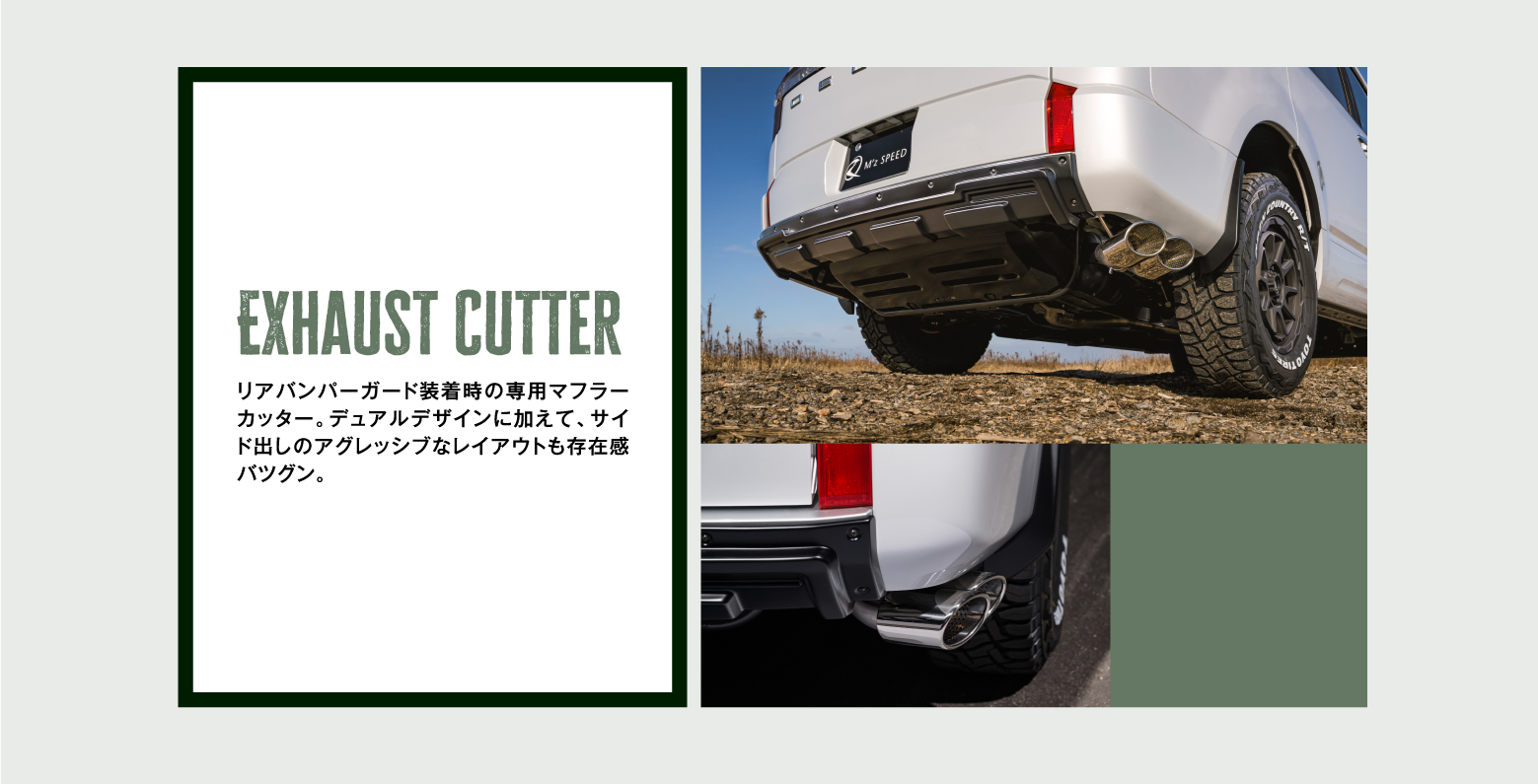 Exhaust Cutter リアバンパーガード装着時の専用マフラーカッター。デュアルデザインに加えて、サイド出しのアグレッシブなレイアウトも存在感バツグン。