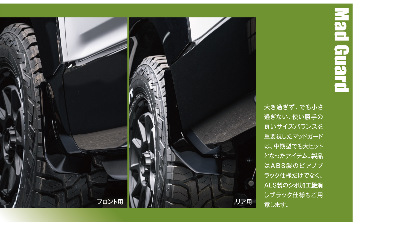 Mad Guard: 大き過ぎず、でも小さ過ぎない、使い勝手の良いサイズバランスを重要視したマッドガードは、中期型でも大ヒットとなったアイテム。製品はABS製のピアノブラック仕様だけでなく、AES製のシボ加工艶消しブラック仕様もご用意します。