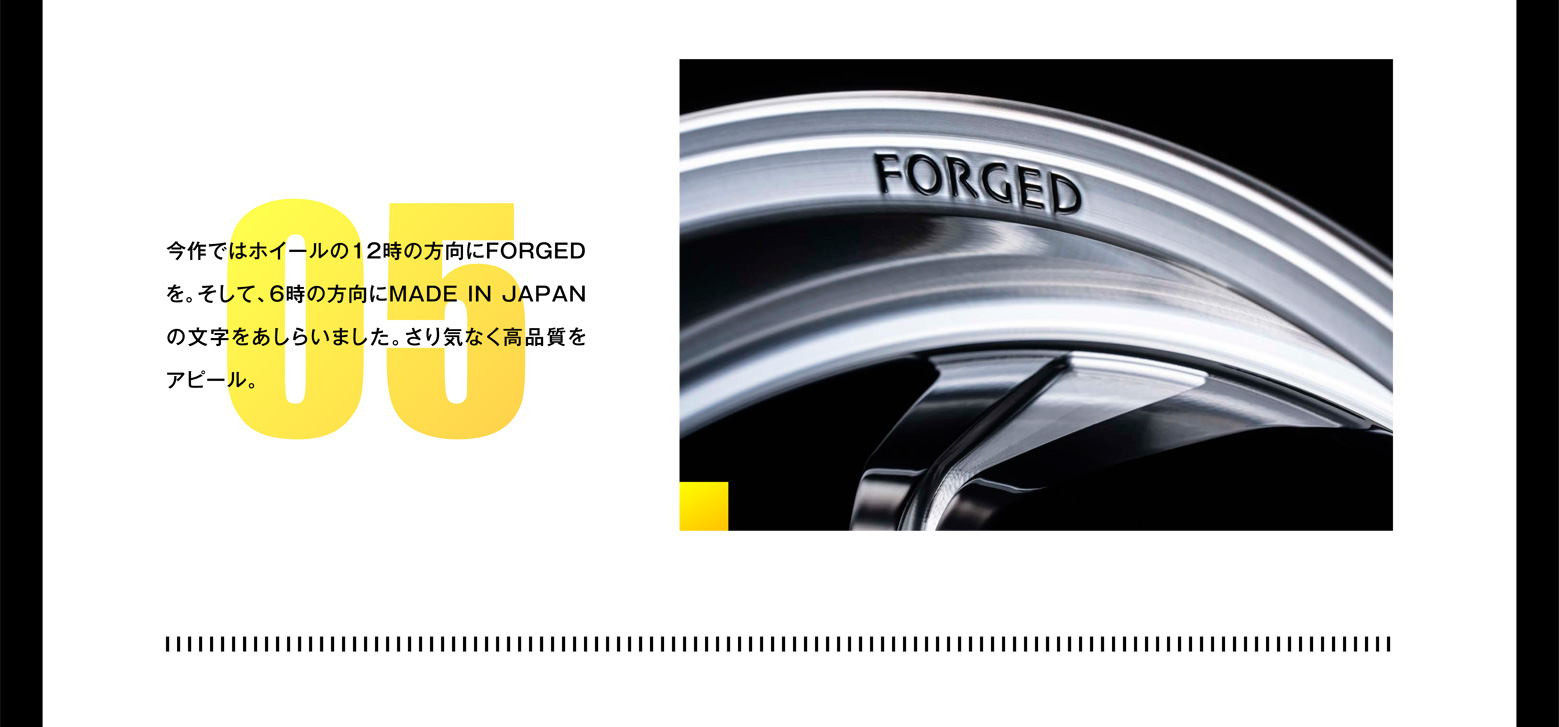 今作ではホイールの12時の方向にFORGEDを。そして、6時の方向にMADE IN JAPANの文字をあしらいました。さり気なく高品質をアピール。