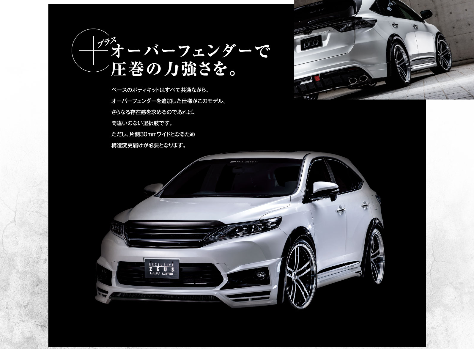 プラス オーバーフェンダーで圧巻の力強さを。ベースのボディキットはすべて共通ながら、オーバーフェンダーを追加した仕様がこのモデル。さらなる存在感を求めるのであれば、間違いのない選択肢です。ただし、片側30mmワイドとなるため構造変更届けが必要となります。