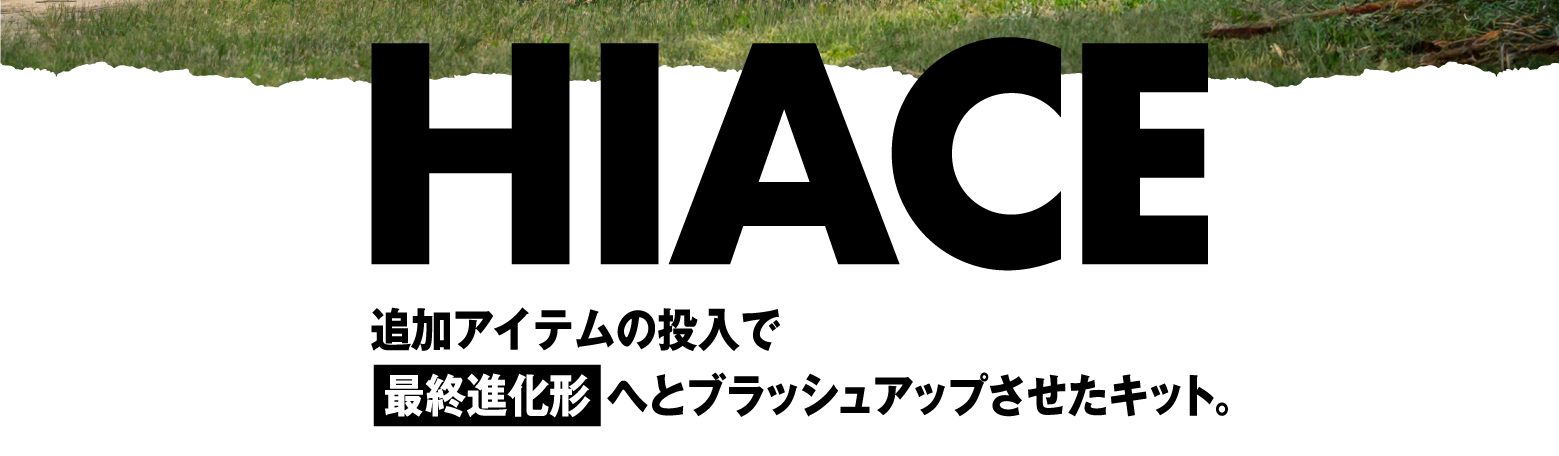 HIACE追加アイテムの投入で最終進化形 へとブラッシュアップさせたキット。