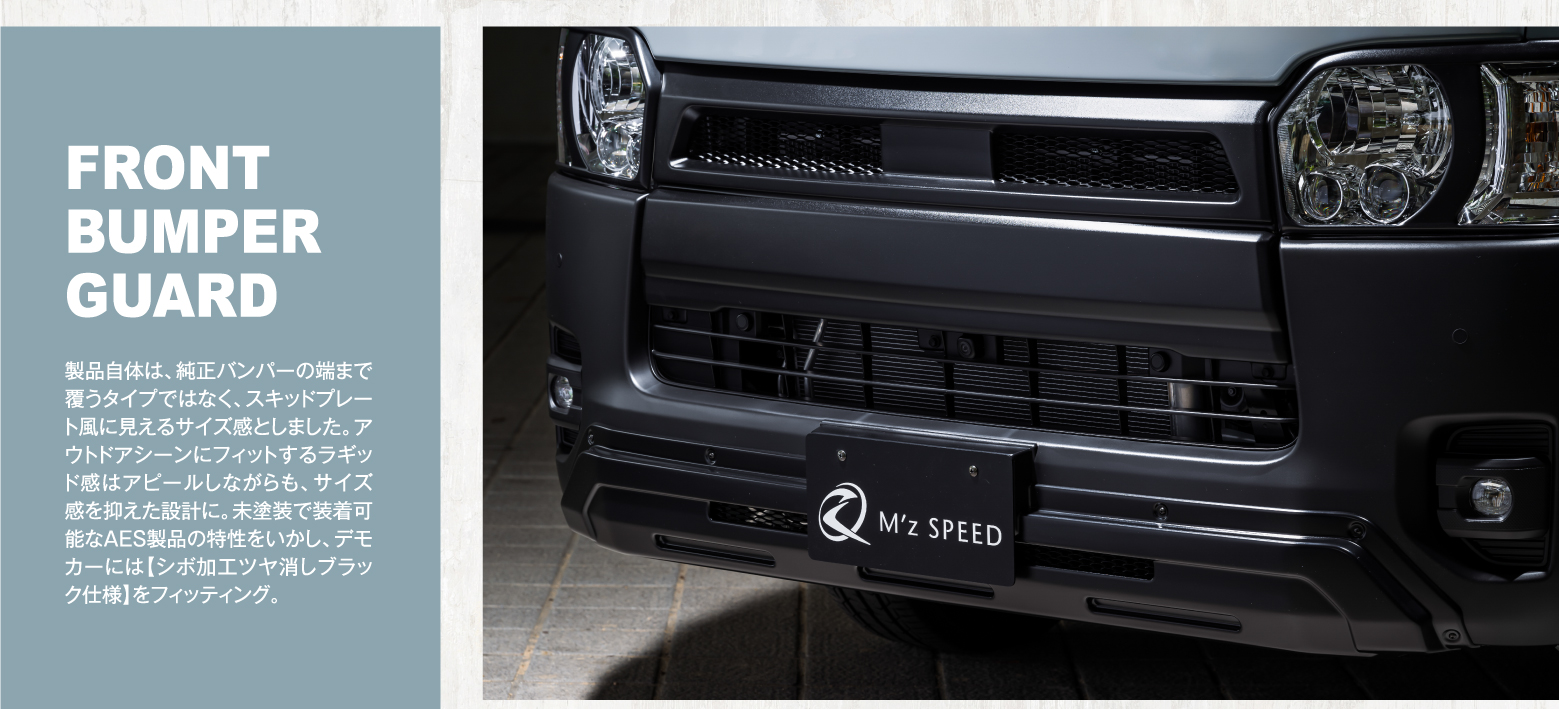 FRONT BUMPER GUARD: 製品自体は、純正バンパーの端まで覆うタイプではなく、スキッドプレート風に見えるサイズ感としました。アウトドアシーンにフィットするラギッド感はアピールしながらも、サイズ感を抑えた設計に。未塗装で装着可能なAES製品の特性をいかし、デモカーには【シボ加工ツヤ消しブラック仕様】をフィッティング。