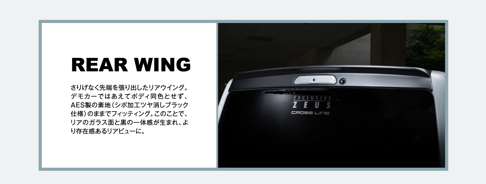 REAR WING: さりげなく先端を張り出したリアウイング。デモカーではあえてボディ同色とせず、AES製の素地（シボ加工ツヤ消しブラック仕様）のままでフィッティング。このことで、リアのガラス面と黒の一体感が生まれ、より存在感あるリアビューに。