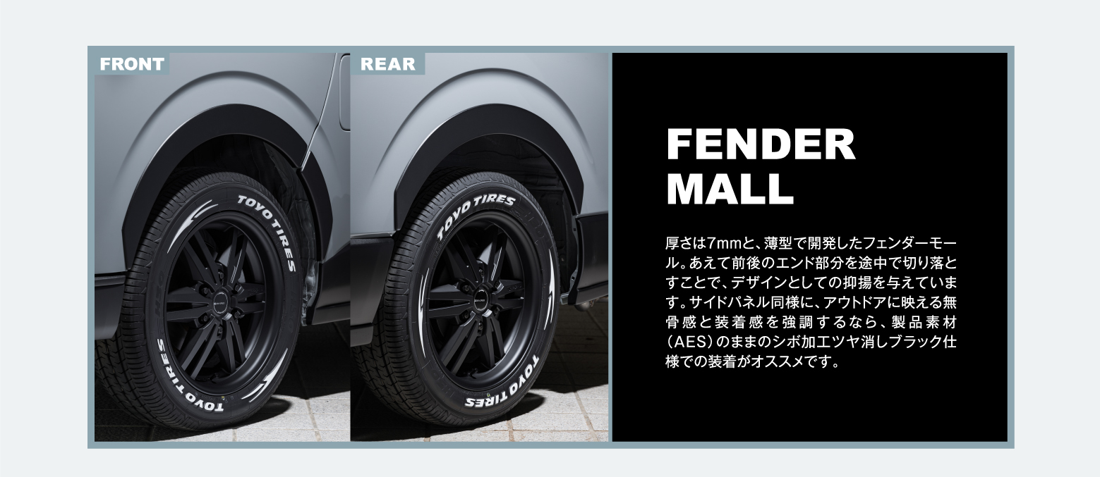 FENDER MALL: 厚さは7mmと、薄型で開発したフェンダーモール。あえて前後のエンド部分を途中で切り落とすことで、デザインとしての抑揚を与えています。サイドパネル同様に、アウトドアに映える無骨感と装着感を強調するなら、製品素材（AES）のままのシボ加工ツヤ消しブラック仕様での装着がオススメです。