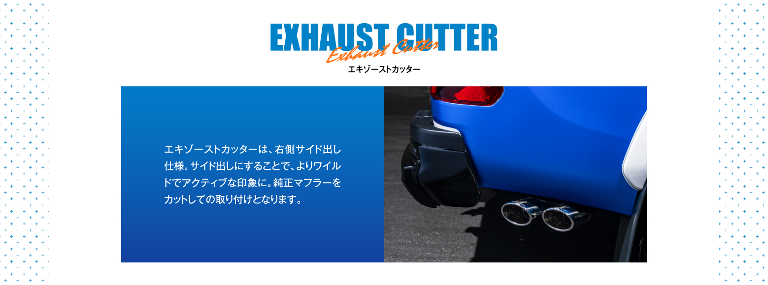 EXHAUST CUTTER エキゾーストカッター / エキゾーストカッターは、右側サイド出し仕様。サイド出しにすることで、よりワイルドでアクティブな印象に。純正マフラーをカットしての取り付けとなります。