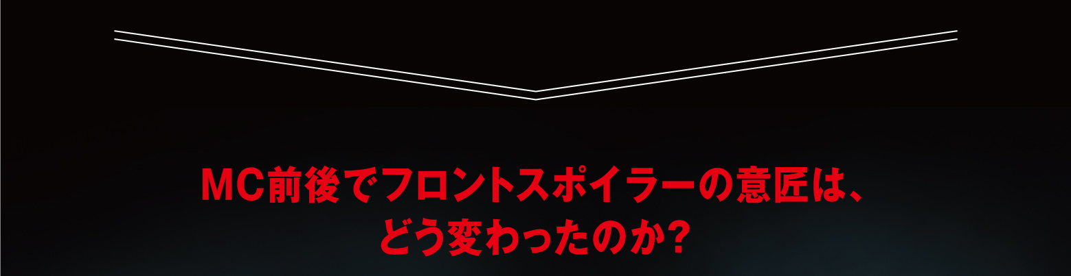 MC前後でフロントスポイラーの意匠は、どう変わったのか？