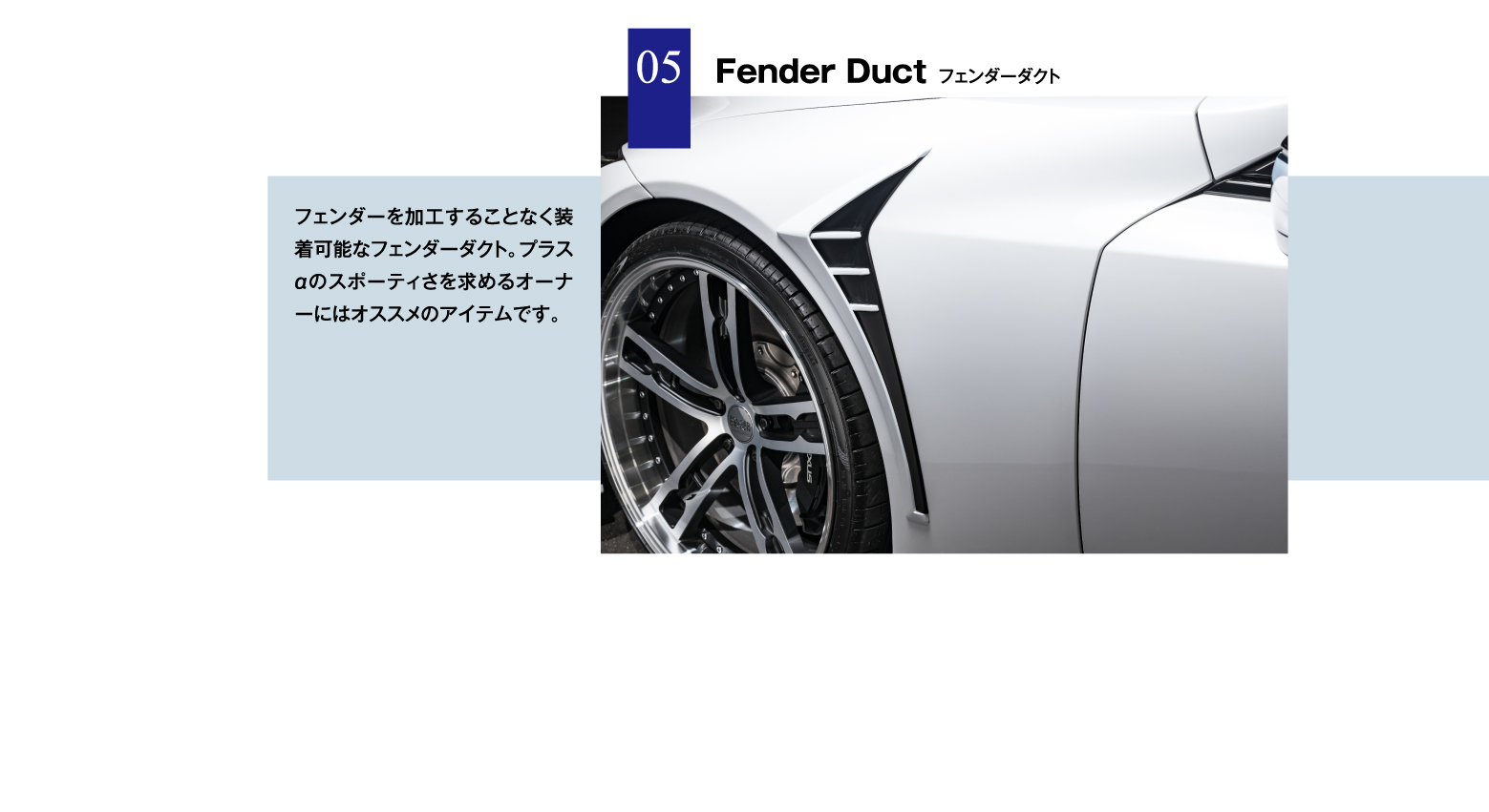 05 Fender Duct フェンダーダクト / フェンダーを加工することなく装着可能なフェンダーダクト。プラスαのスポーティさを求めるオーナーにはオススメのアイテムです。