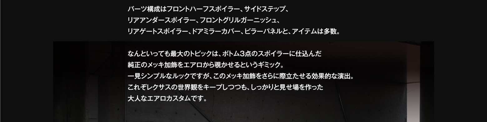 言うまでもなく、ミニバン界のトップ・オブ・ラグジュアリーな一台、レクサスLM。レクサスのブランディングに相応しいプレミアムなその風格は一目を置く存在だ。このレクサスLMにエムズスピードが用意したカスタムメニューは大人的なギミックを採用したボディキット。ミニバン専用のエアロシリーズ、GRACE LINE（グレースライン）のプロデュースとなります。