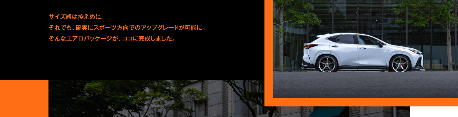 サイズ感は控えめに。それでも、確実にスポーツ方向でのアップグレードが可能に。そんなエアロパッケージが、ココに完成しました。