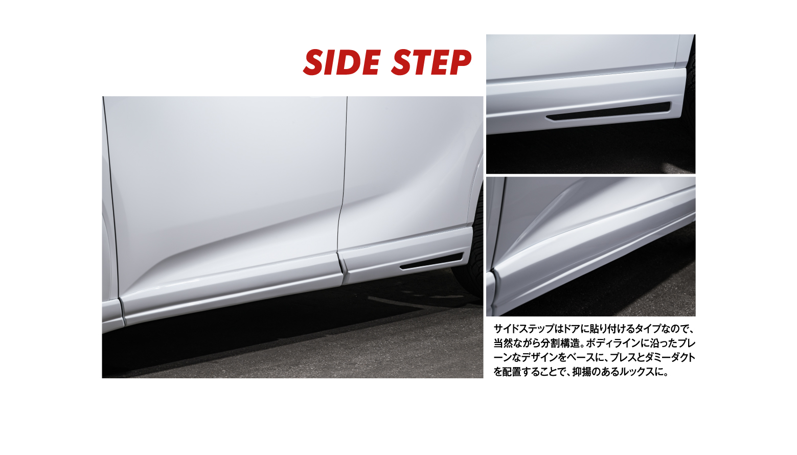 SIDE STEP/サイドステップはドアに貼り付けるタイプなので、当然ながら分割構造。ボディラインに沿ったプレーンなデザインをベースに、プレスとダミーダクトを配置することで、抑揚のあるルックスに。