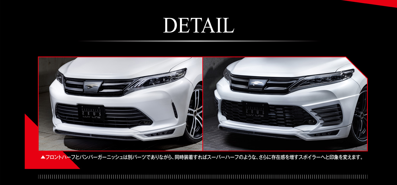 DETAIL ▲フロントハーフとバンパーガーニッシュは別パーツでありながら、同時装着すればスーパーハーフのような、さらに存在感を増すスポイラーへと印象を変えます。