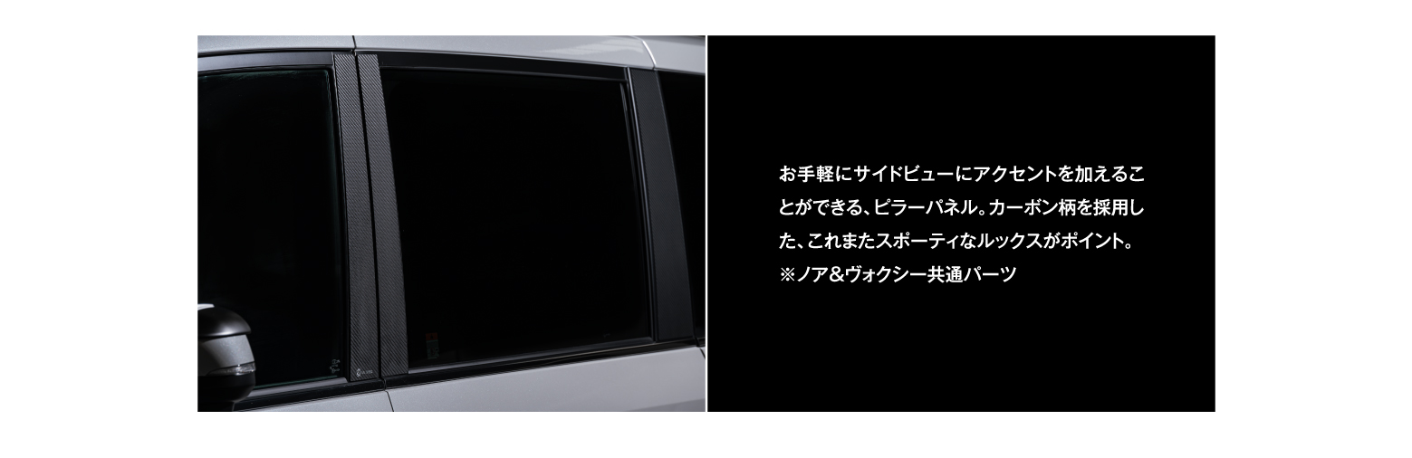 お手軽にサイドビューにアクセントを加えることができる、ピラーパネル。カーボン柄を採用した、これまたスポーティなルックスがポイント。※ノア＆ヴォクシー共通パーツ