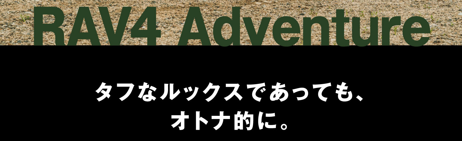 RAV4 Adventure タフなルックスであっても、オトナ的に。