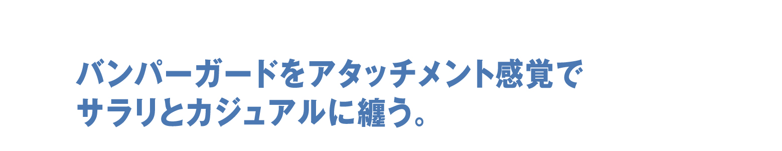 バンパーガードをアタッチメント感覚でサラリとカジュアルに纏う。