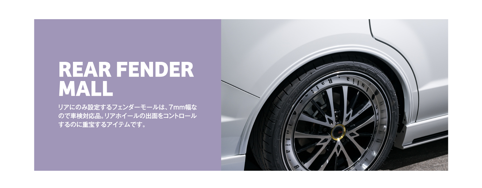 REAR FENDER MALL リアにのみ設定するフェンダーモールは、7mm幅なので車検対応品。リアホイールの出面をコントロールするのに重宝するアイテムです。