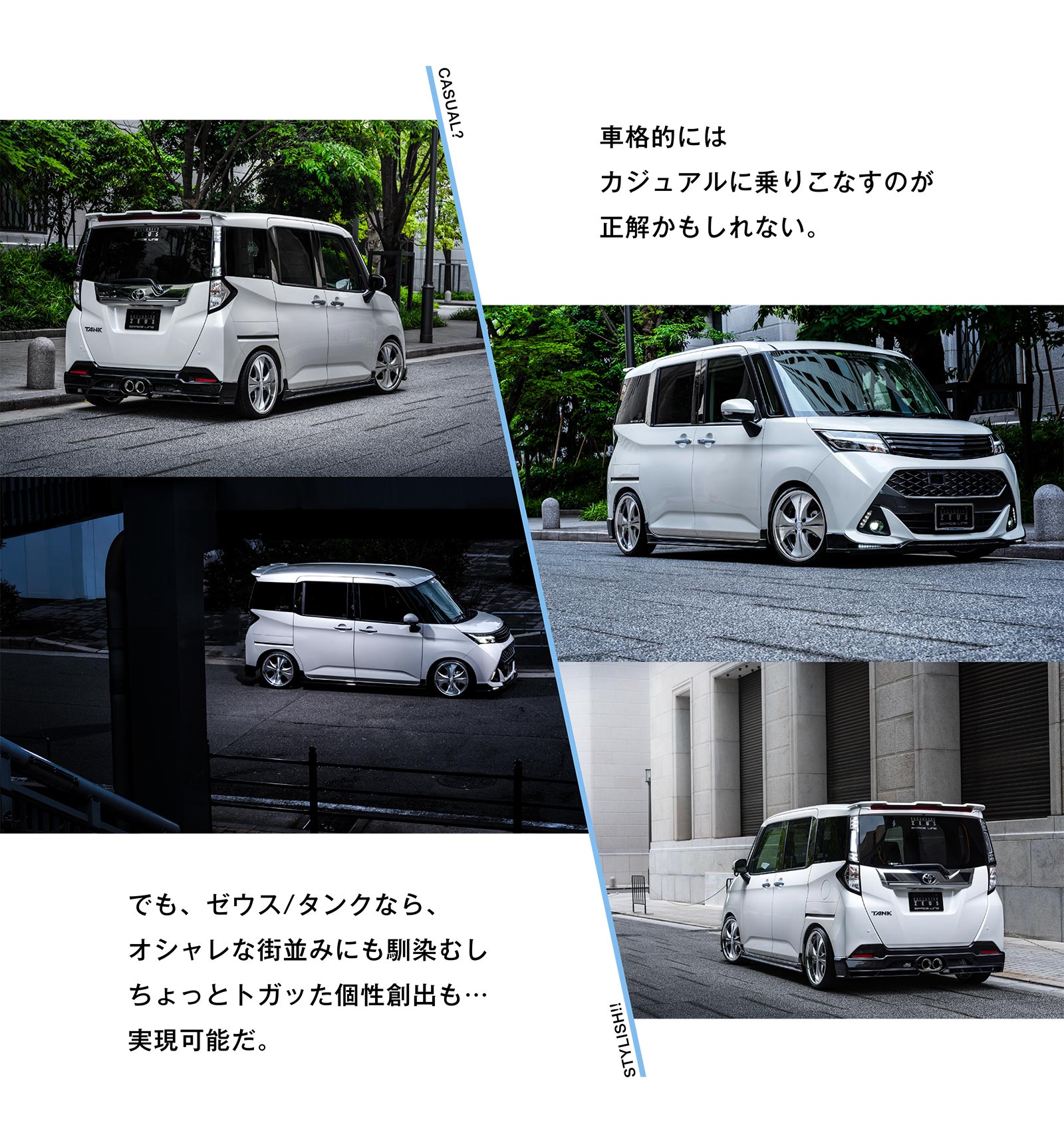 CASUAL? 車格的にはカジュアルに乗りこなすのが 正解かもしれない。でも、ゼウス/タンクなら、オシャレな街並みにも馴染むし ちょっとトガッた個性創出も… 実現可能だ。 STYLISH!!