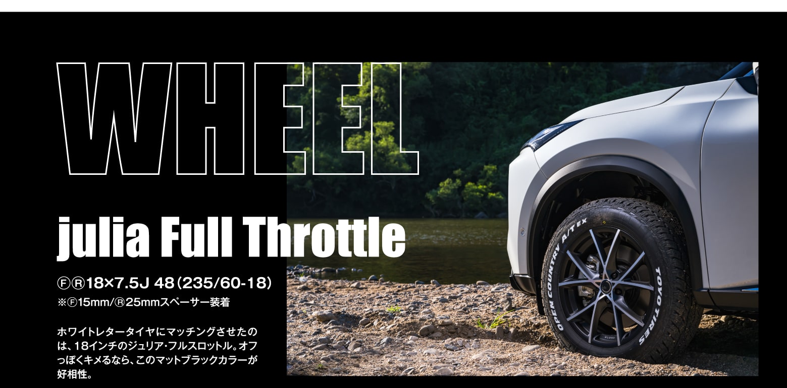 WHEEL: julia Full Throttle F◯R18×7.5J 48（235/60-18）※◯F15mm/◯R25mmスペーサー装着 ホワイトレタータイヤにマッチングさせたのは、18インチのジュリア・フルスロットル。オフっぽくキメるなら、このマットブラックカラーが好相性。/