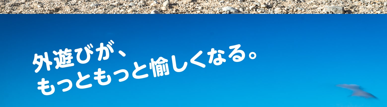 外遊びが、もっともっと愉しくなる。